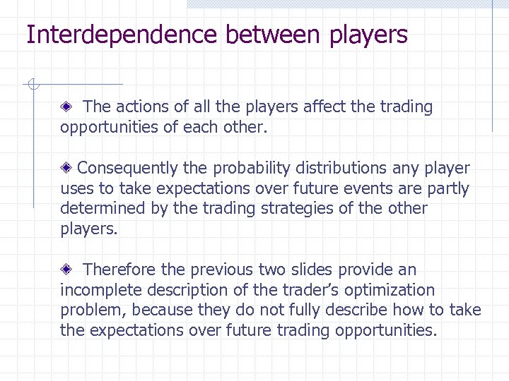 Interdependence between players The actions of all the players affect the trading opportunities of