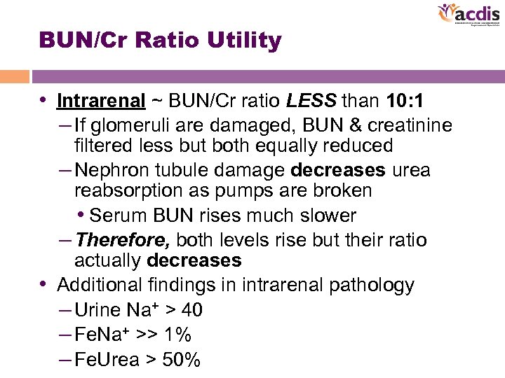 BUN/Cr Ratio Utility • Intrarenal ~ BUN/Cr ratio LESS than 10: 1 – If