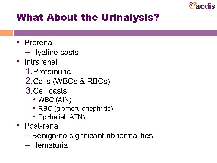 What About the Urinalysis? • Prerenal – Hyaline casts • Intrarenal 1. Proteinuria 2.