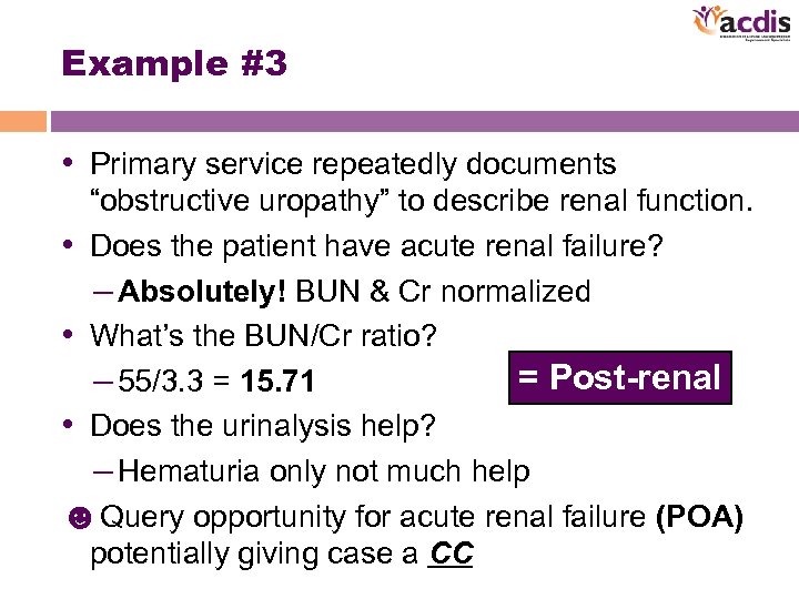 Example #3 • Primary service repeatedly documents “obstructive uropathy” to describe renal function. •