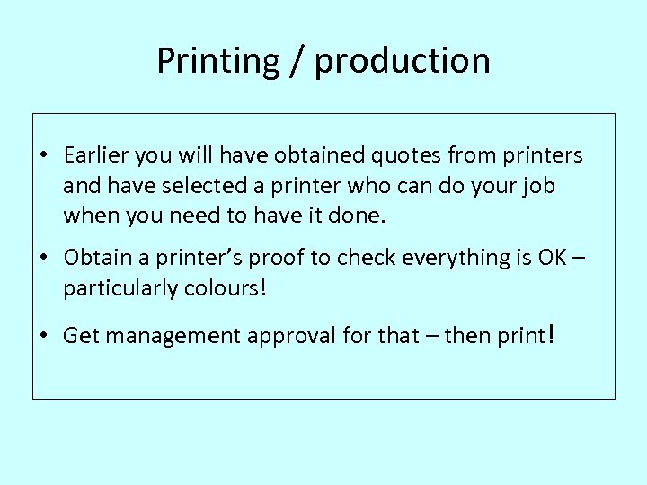Printing / production • Earlier you will have obtained quotes from printers and have