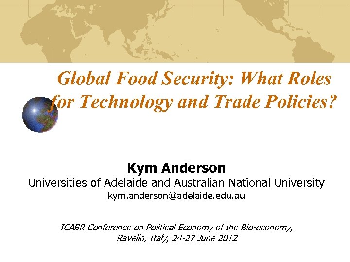 Global Food Security: What Roles for Technology and Trade Policies? Kym Anderson Universities of