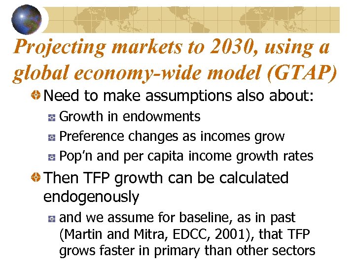 Projecting markets to 2030, using a global economy-wide model (GTAP) Need to make assumptions