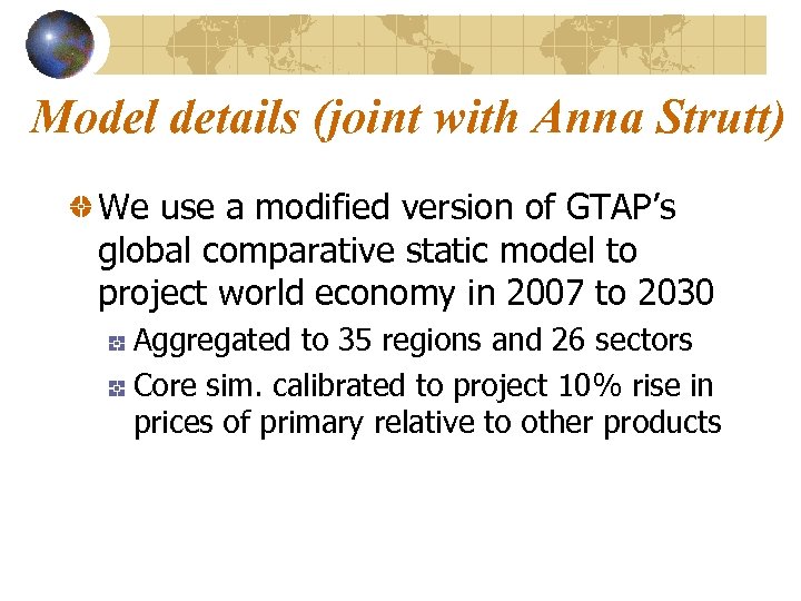 Model details (joint with Anna Strutt) We use a modified version of GTAP’s global