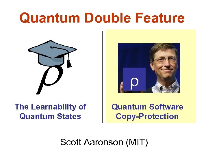 Quantum Double Feature The Learnability of Quantum States Quantum Software Copy-Protection Scott Aaronson (MIT)
