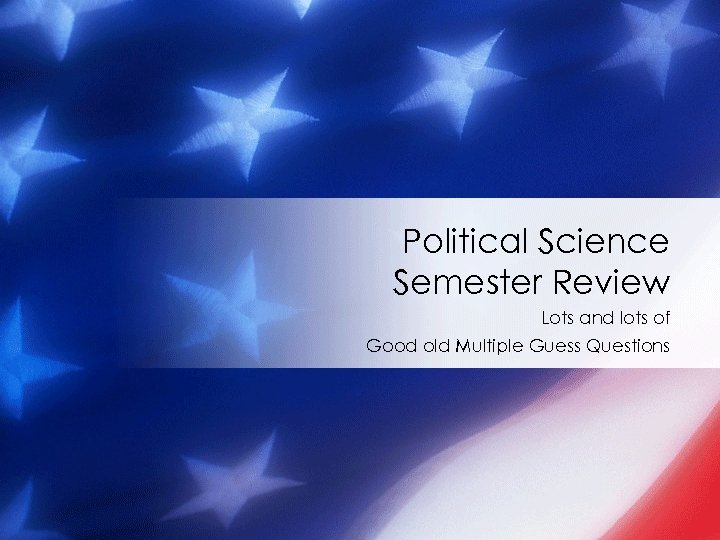 Political Science Semester Review Lots and lots of Good old Multiple Guess Questions 