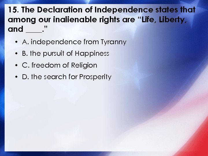 15. The Declaration of Independence states that among our inalienable rights are “Life, Liberty,