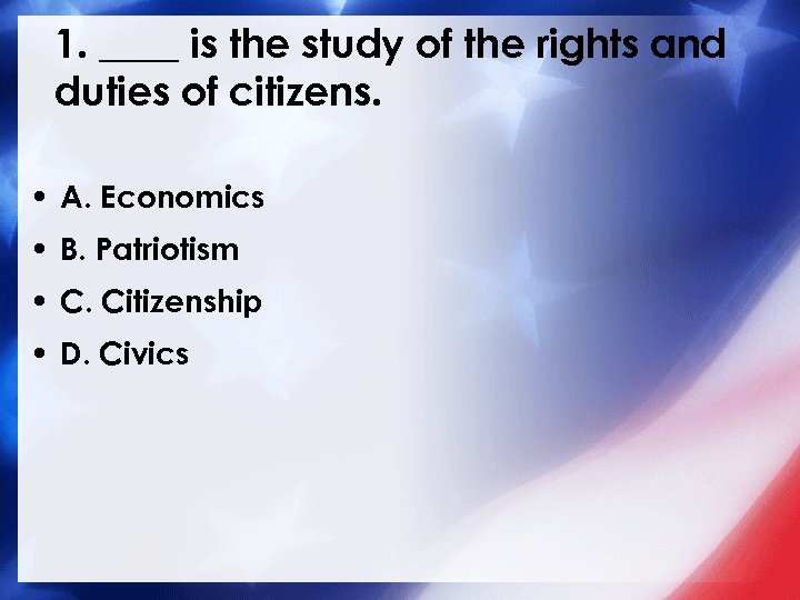 1. ____ is the study of the rights and duties of citizens. • A.