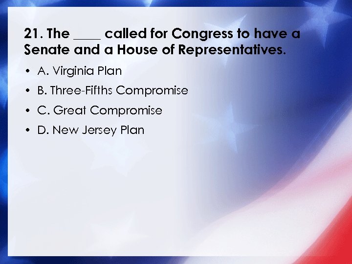21. The ____ called for Congress to have a Senate and a House of