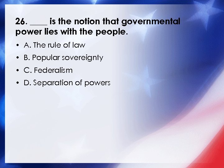 26. ____ is the notion that governmental power lies with the people. • A.