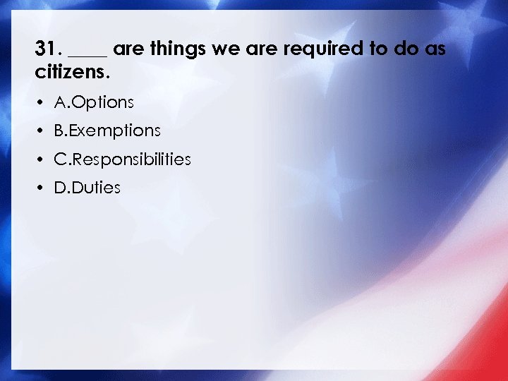 31. ____ are things we are required to do as citizens. • A. Options