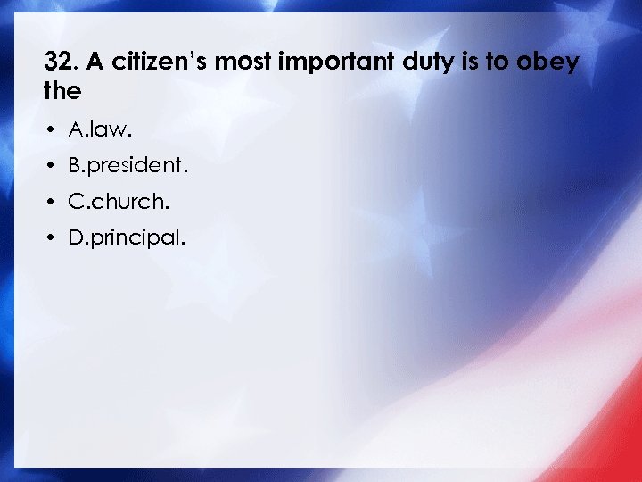 32. A citizen’s most important duty is to obey the • A. law. •