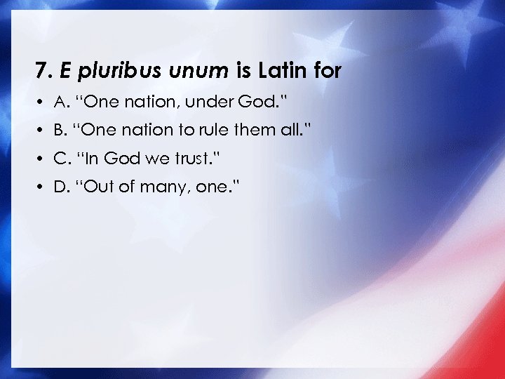7. E pluribus unum is Latin for • A. “One nation, under God. ”