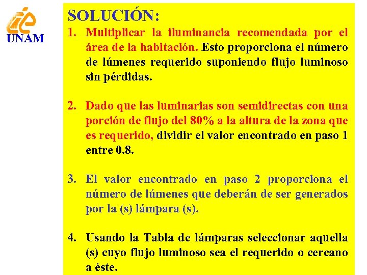 SOLUCIÓN: UNAM 1. Multiplicar la iluminancia recomendada por el área de la habitación. Esto