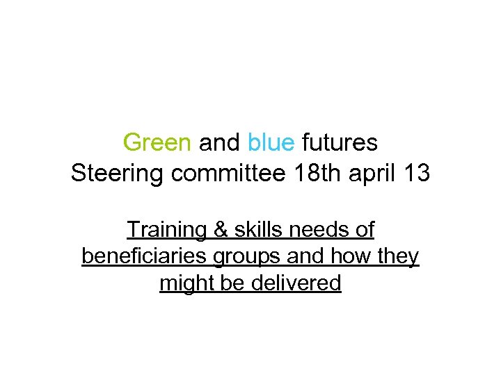 Green and blue futures Steering committee 18 th april 13 Training & skills needs