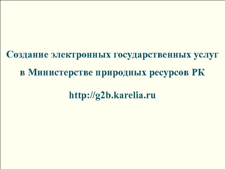 Создание электронных государственных услуг в Министерстве природных ресурсов РК http: //g 2 b. karelia.