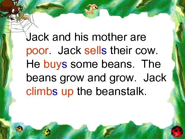 Jack and his mother are poor. Jack sells their cow. He buys some beans.