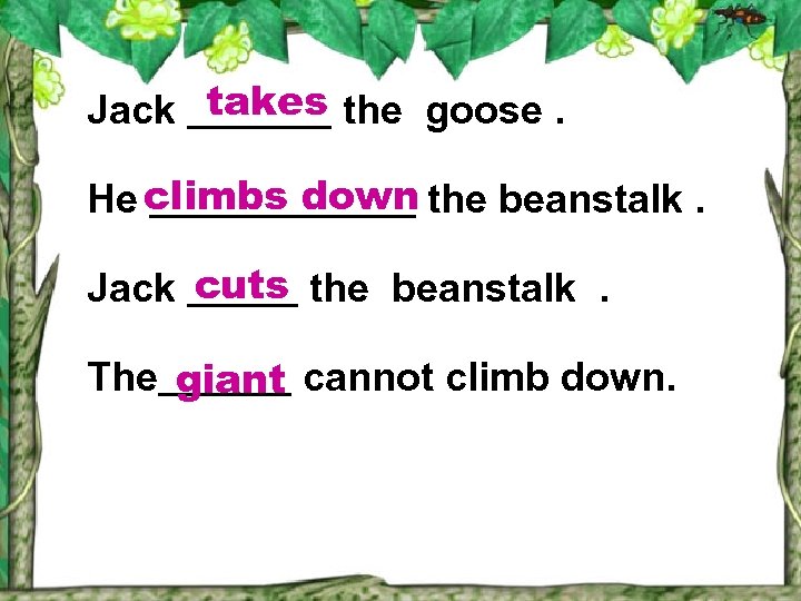 Jack takes the goose. He climbs down the beanstalk. Jack cuts the beanstalk. The