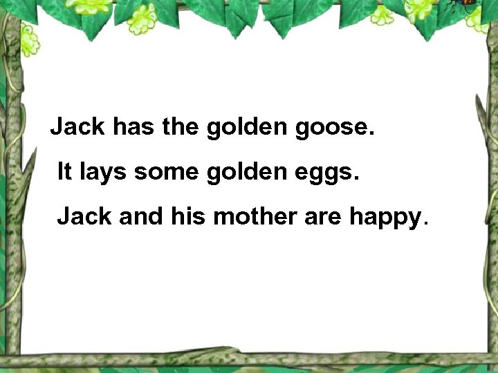 Jack has the golden goose. It lays some golden eggs. Jack and his mother
