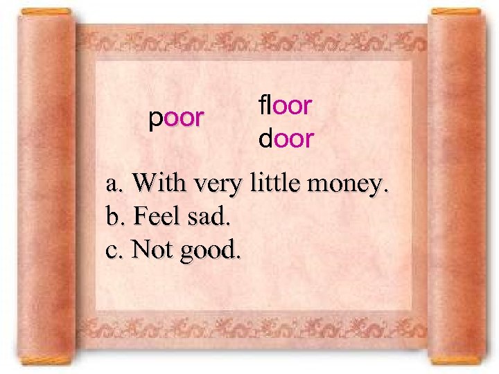 poor floor door a. With very little money. b. Feel sad. c. Not good.
