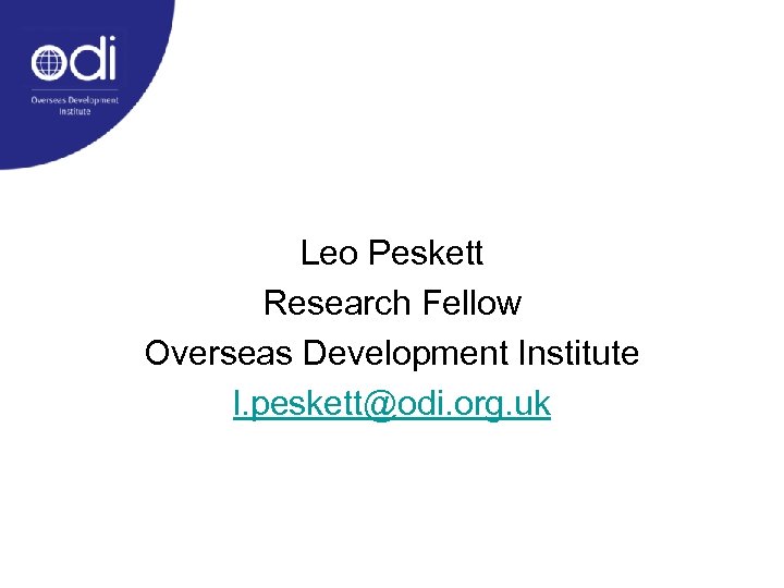 Leo Peskett Research Fellow Overseas Development Institute l. peskett@odi. org. uk 