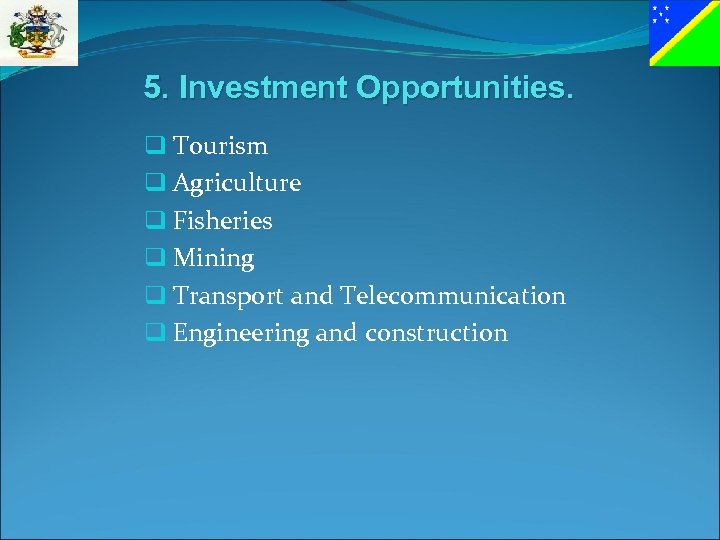 5. Investment Opportunities. q Tourism q Agriculture q Fisheries q Mining q Transport and