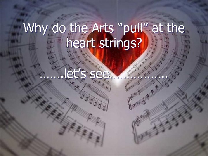 Why do the Arts “pull” at the heart strings? ……. let’s see……………. . 