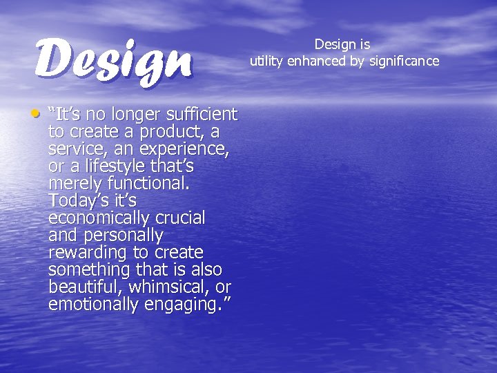 Design • “It’s no longer sufficient to create a product, a service, an experience,