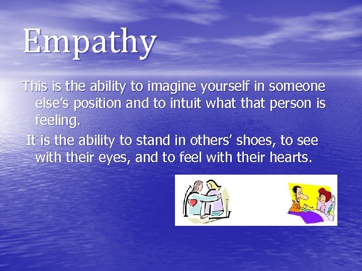Empathy This is the ability to imagine yourself in someone else’s position and to