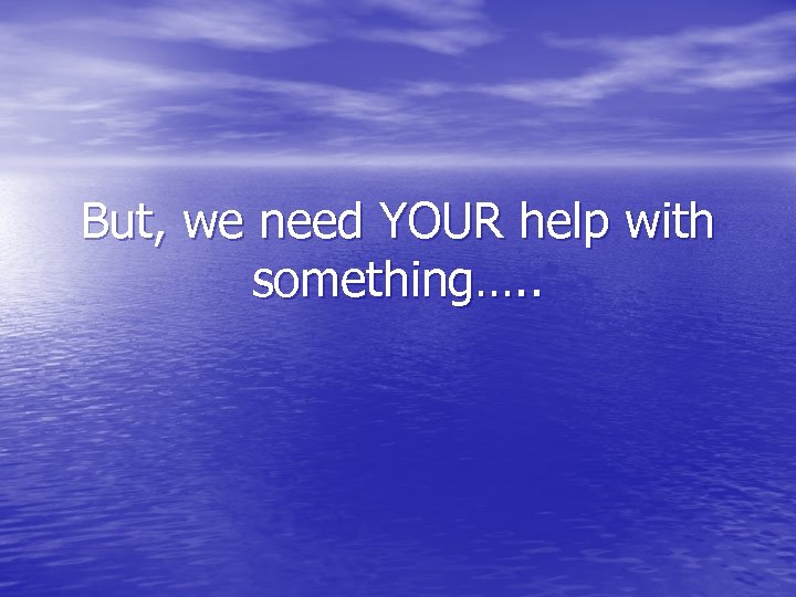 But, we need YOUR help with something…. . 