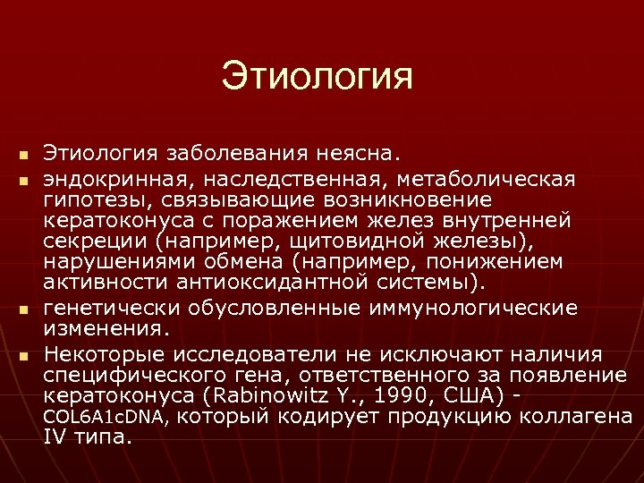 Этиология n n Этиология заболевания неясна. эндокринная, наследственная, метаболическая гипотезы, связывающие возникновение кератоконуса с