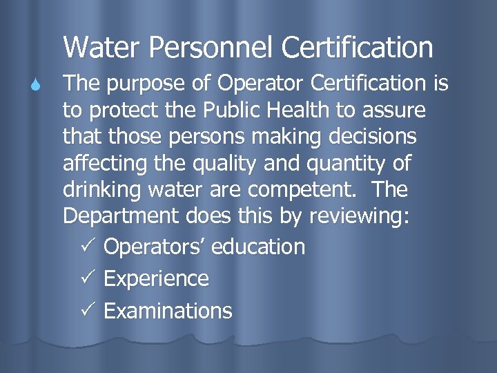 Water Personnel Certification The purpose of Operator Certification is to protect the Public Health