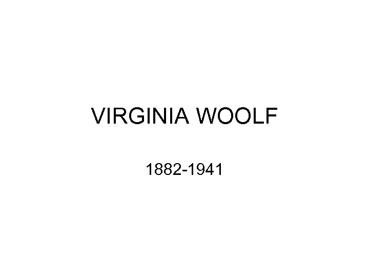 VIRGINIA WOOLF 1882 -1941 