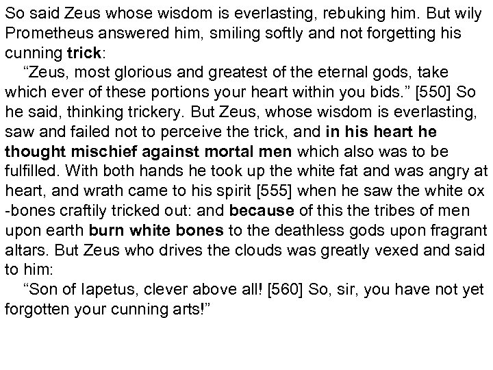 So said Zeus whose wisdom is everlasting, rebuking him. But wily Prometheus answered him,