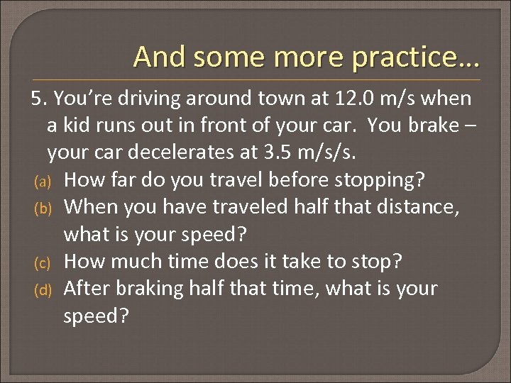 And some more practice… 5. You’re driving around town at 12. 0 m/s when