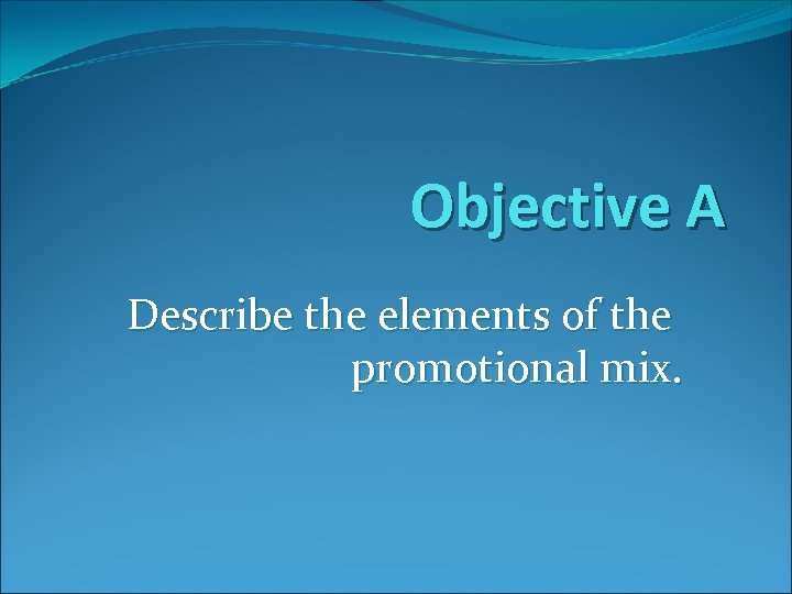 Objective A Describe the elements of the promotional mix. 