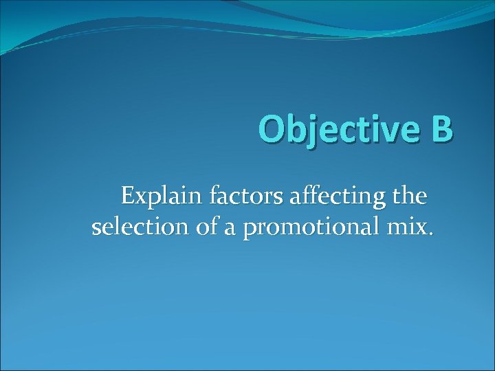 Objective B Explain factors affecting the selection of a promotional mix. 