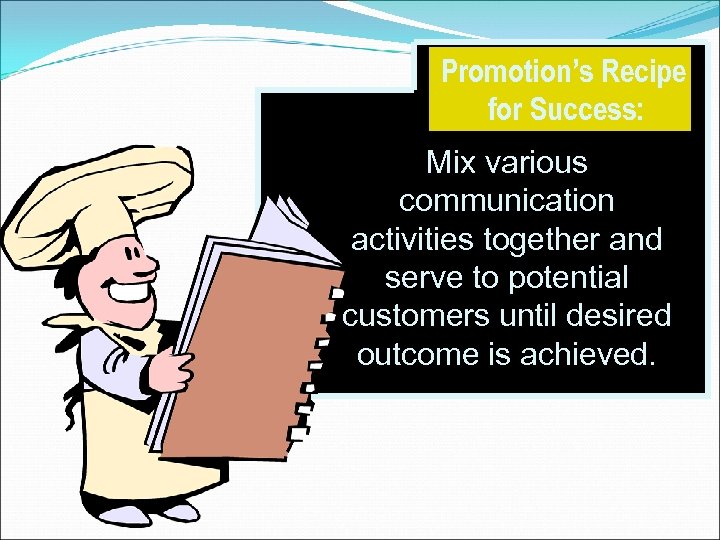 Promotion’s Recipe for Success: Mix various communication activities together and serve to potential customers