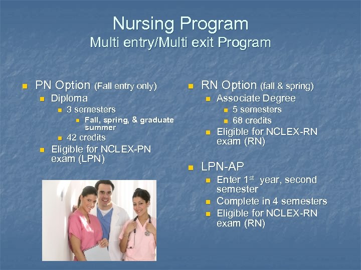 Nursing Program Multi entry/Multi exit Program n PN Option (Fall entry only) n Diploma