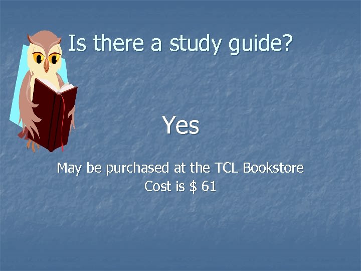 Is there a study guide? Yes May be purchased at the TCL Bookstore Cost