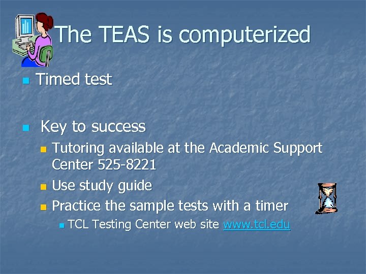 The TEAS is computerized n n Timed test Key to success Tutoring available at