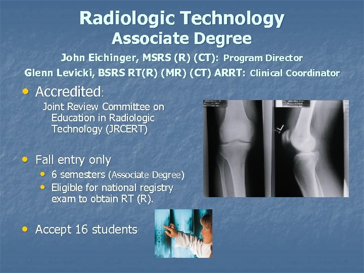 Radiologic Technology Associate Degree John Eichinger, MSRS (R) (CT): Program Director Glenn Levicki, BSRS