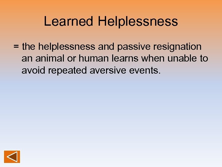 Learned Helplessness = the helplessness and passive resignation an animal or human learns when