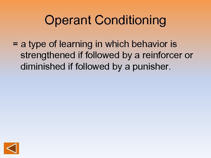 Operant Conditioning = a type of learning in which behavior is strengthened if followed