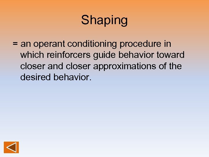Shaping = an operant conditioning procedure in which reinforcers guide behavior toward closer and
