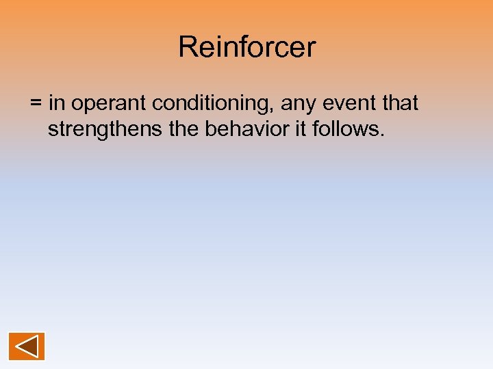 Reinforcer = in operant conditioning, any event that strengthens the behavior it follows. 