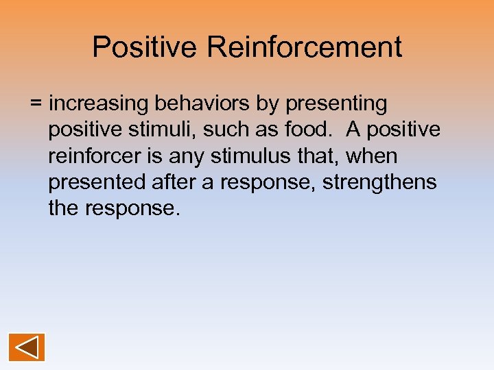 Positive Reinforcement = increasing behaviors by presenting positive stimuli, such as food. A positive