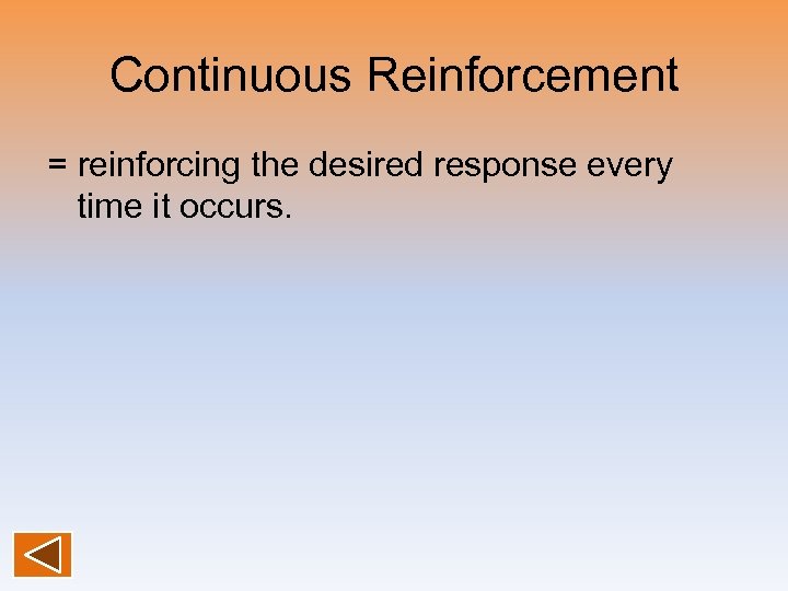 Continuous Reinforcement = reinforcing the desired response every time it occurs. 