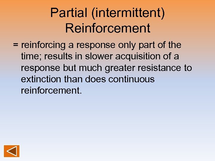 Partial (intermittent) Reinforcement = reinforcing a response only part of the time; results in
