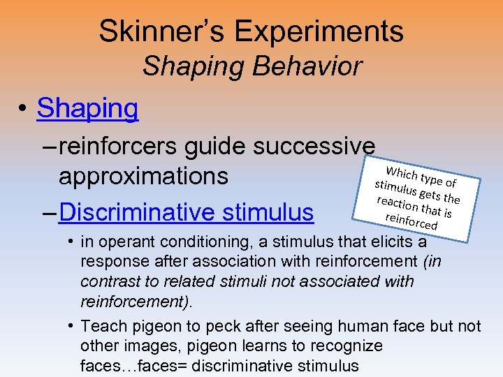 Skinner’s Experiments Shaping Behavior • Shaping – reinforcers guide successive Which approximations stimul type